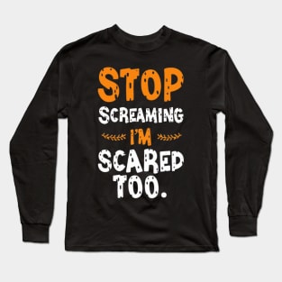 Stop Screaming I'm Scared Too Long Sleeve T-Shirt